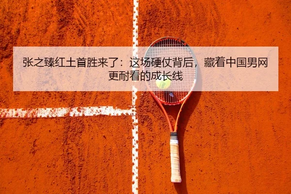 张之臻红土首胜来了：这场硬仗背后，藏着中国男网更耐看的成长线