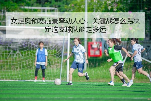 nv-zu-ao-yu-sai-qian-jing-qian-dong-ren-xin-guan-jian-zhan-zen-me-ti-jue-ding-zhe-zhi-qiu-dui-neng-zou-duo-yuan-3-232.jpg